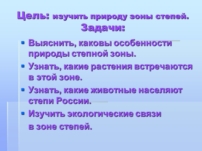 Цель: изучить природу зоны степей. Задачи: Выяснить, каковы особенности природы степной зоны. Узнать, какие